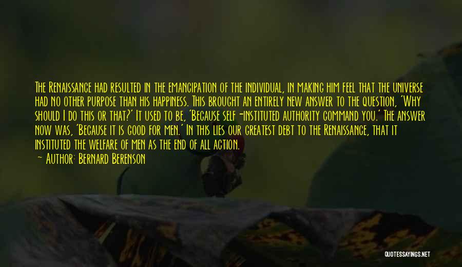 Bernard Berenson Quotes: The Renaissance Had Resulted In The Emancipation Of The Individual, In Making Him Feel That The Universe Had No Other