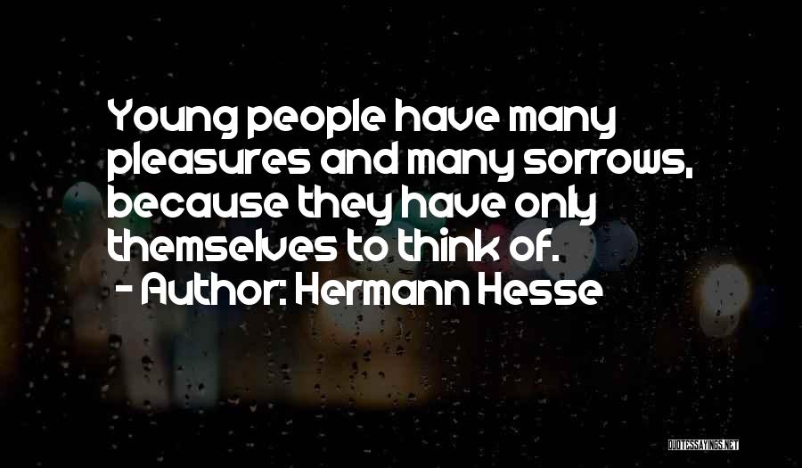 Hermann Hesse Quotes: Young People Have Many Pleasures And Many Sorrows, Because They Have Only Themselves To Think Of.