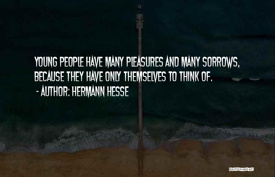 Hermann Hesse Quotes: Young People Have Many Pleasures And Many Sorrows, Because They Have Only Themselves To Think Of.