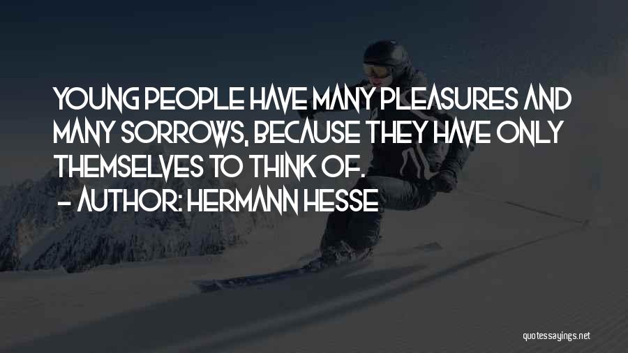 Hermann Hesse Quotes: Young People Have Many Pleasures And Many Sorrows, Because They Have Only Themselves To Think Of.