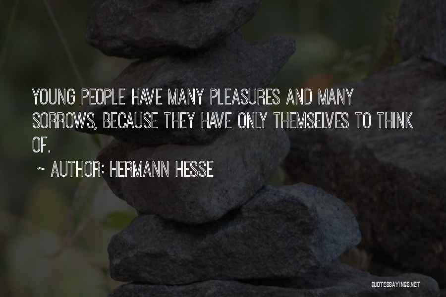 Hermann Hesse Quotes: Young People Have Many Pleasures And Many Sorrows, Because They Have Only Themselves To Think Of.