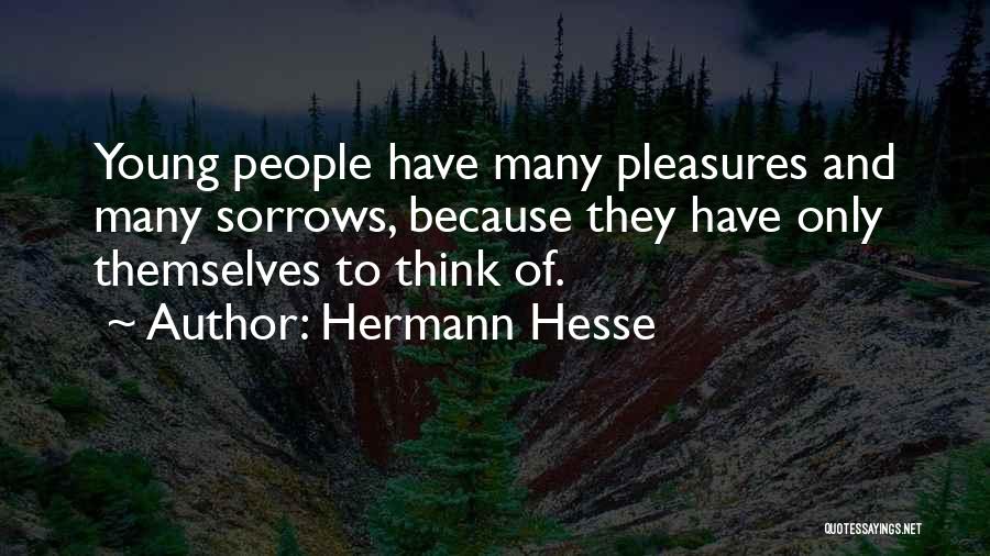 Hermann Hesse Quotes: Young People Have Many Pleasures And Many Sorrows, Because They Have Only Themselves To Think Of.
