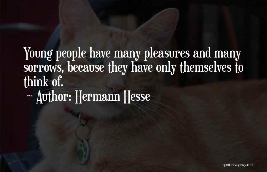Hermann Hesse Quotes: Young People Have Many Pleasures And Many Sorrows, Because They Have Only Themselves To Think Of.