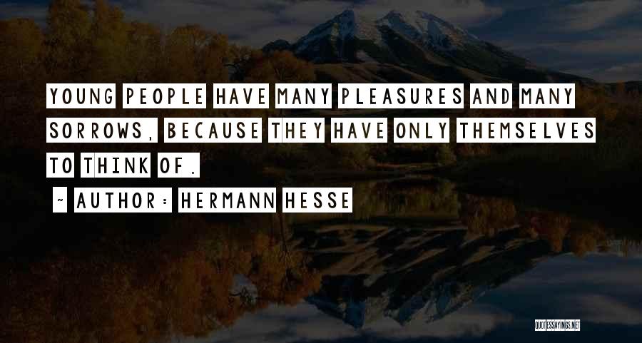 Hermann Hesse Quotes: Young People Have Many Pleasures And Many Sorrows, Because They Have Only Themselves To Think Of.