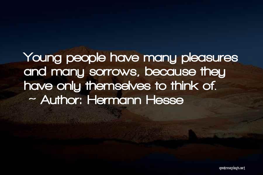 Hermann Hesse Quotes: Young People Have Many Pleasures And Many Sorrows, Because They Have Only Themselves To Think Of.