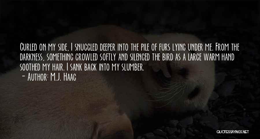 M.J. Haag Quotes: Curled On My Side, I Snuggled Deeper Into The Pile Of Furs Lying Under Me. From The Darkness, Something Growled