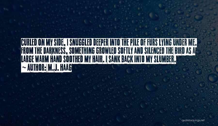 M.J. Haag Quotes: Curled On My Side, I Snuggled Deeper Into The Pile Of Furs Lying Under Me. From The Darkness, Something Growled