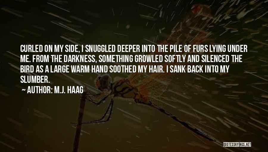 M.J. Haag Quotes: Curled On My Side, I Snuggled Deeper Into The Pile Of Furs Lying Under Me. From The Darkness, Something Growled