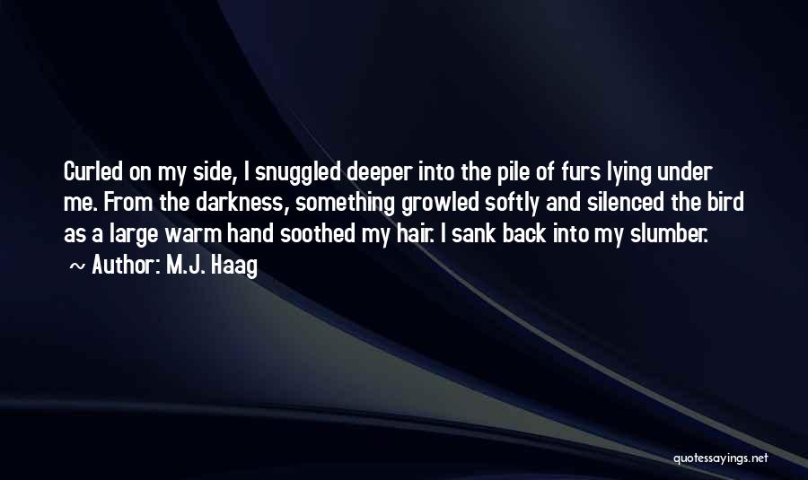 M.J. Haag Quotes: Curled On My Side, I Snuggled Deeper Into The Pile Of Furs Lying Under Me. From The Darkness, Something Growled