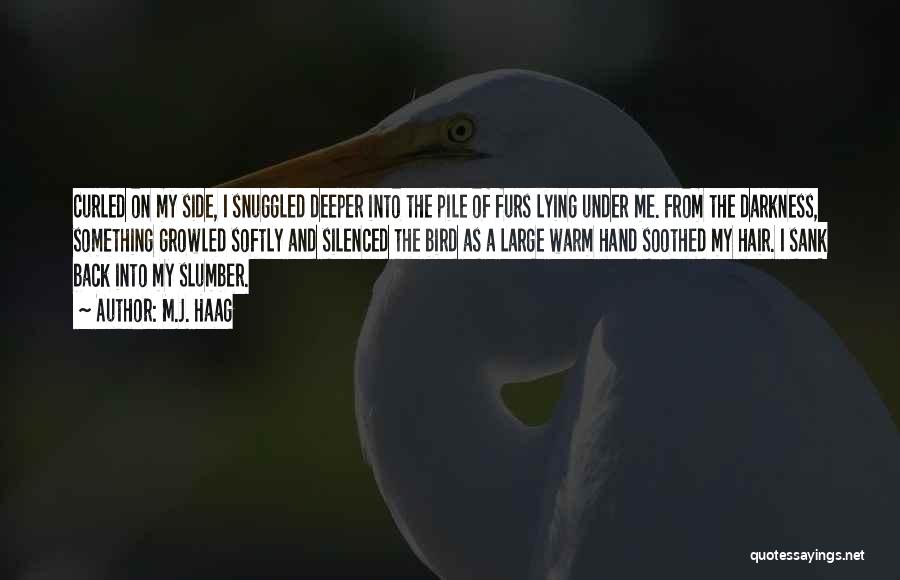 M.J. Haag Quotes: Curled On My Side, I Snuggled Deeper Into The Pile Of Furs Lying Under Me. From The Darkness, Something Growled