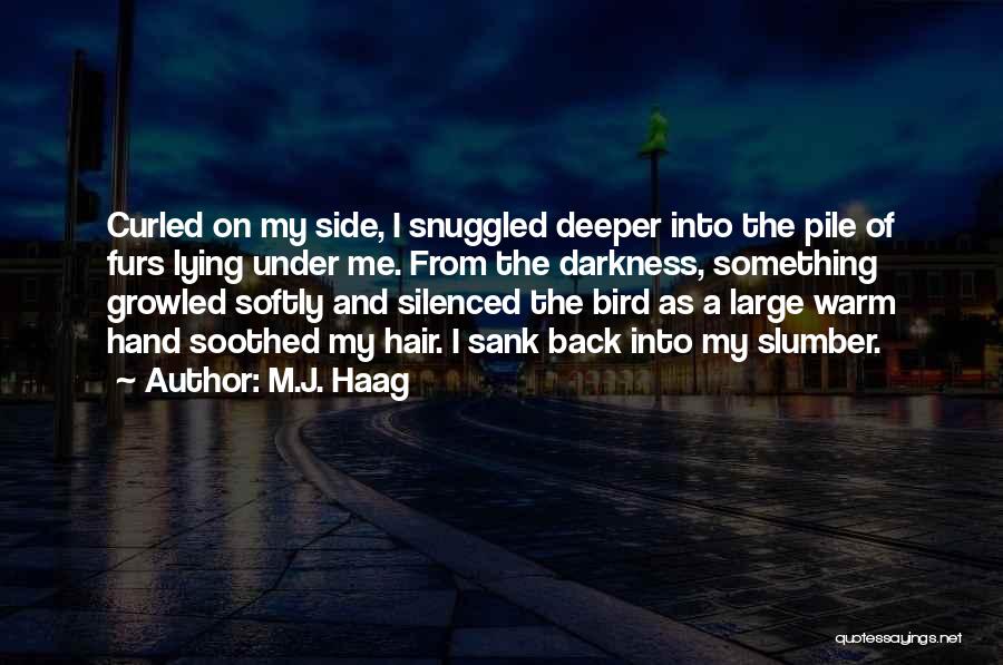 M.J. Haag Quotes: Curled On My Side, I Snuggled Deeper Into The Pile Of Furs Lying Under Me. From The Darkness, Something Growled