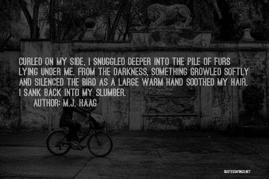 M.J. Haag Quotes: Curled On My Side, I Snuggled Deeper Into The Pile Of Furs Lying Under Me. From The Darkness, Something Growled