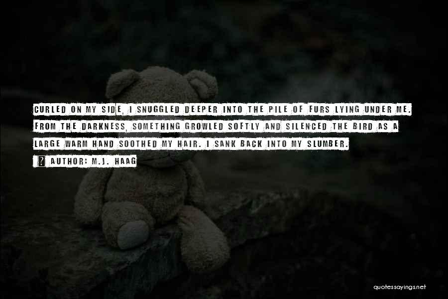 M.J. Haag Quotes: Curled On My Side, I Snuggled Deeper Into The Pile Of Furs Lying Under Me. From The Darkness, Something Growled