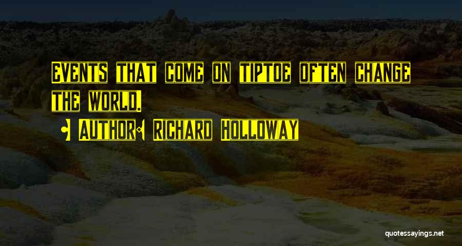 Richard Holloway Quotes: Events That Come On Tiptoe Often Change The World.