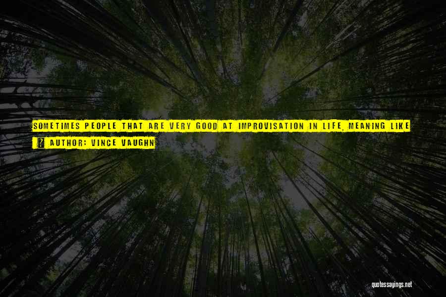 Vince Vaughn Quotes: Sometimes People That Are Very Good At Improvisation In Life, Meaning Like Stage Improvisation, Aren't Good In Films Because You