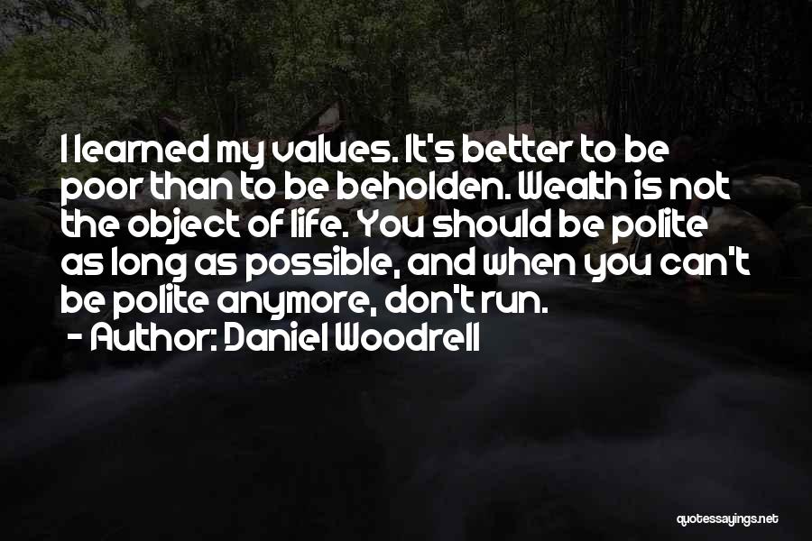 Daniel Woodrell Quotes: I Learned My Values. It's Better To Be Poor Than To Be Beholden. Wealth Is Not The Object Of Life.