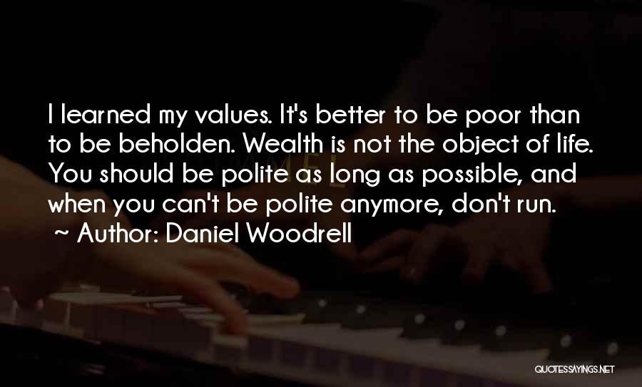 Daniel Woodrell Quotes: I Learned My Values. It's Better To Be Poor Than To Be Beholden. Wealth Is Not The Object Of Life.