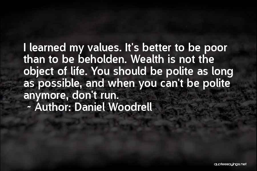 Daniel Woodrell Quotes: I Learned My Values. It's Better To Be Poor Than To Be Beholden. Wealth Is Not The Object Of Life.