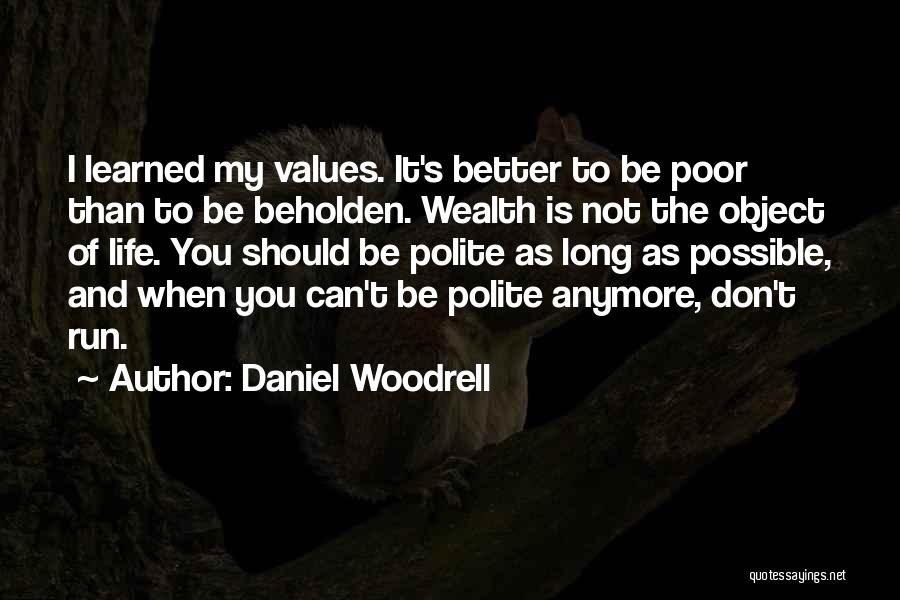 Daniel Woodrell Quotes: I Learned My Values. It's Better To Be Poor Than To Be Beholden. Wealth Is Not The Object Of Life.