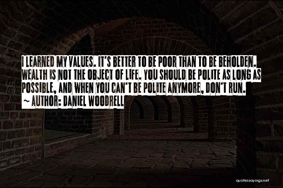 Daniel Woodrell Quotes: I Learned My Values. It's Better To Be Poor Than To Be Beholden. Wealth Is Not The Object Of Life.