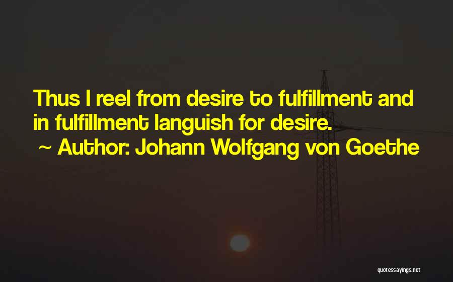 Johann Wolfgang Von Goethe Quotes: Thus I Reel From Desire To Fulfillment And In Fulfillment Languish For Desire.