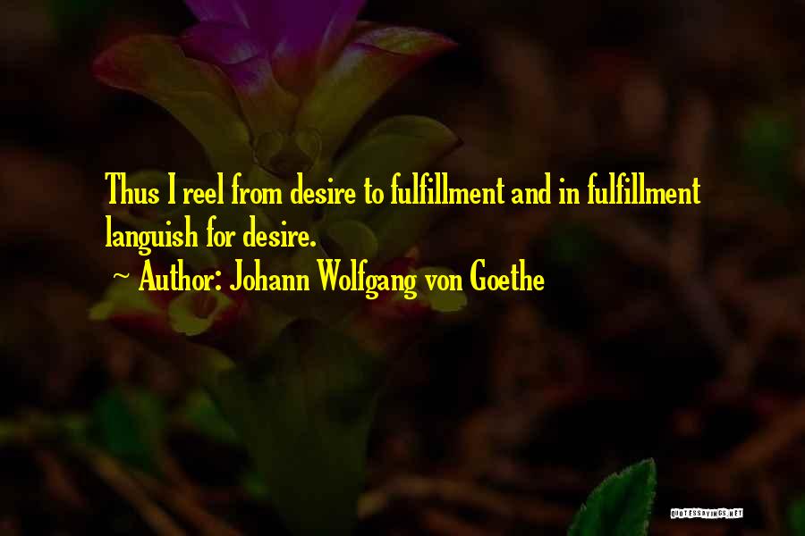 Johann Wolfgang Von Goethe Quotes: Thus I Reel From Desire To Fulfillment And In Fulfillment Languish For Desire.