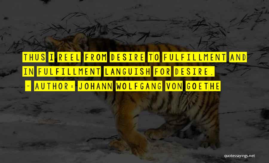 Johann Wolfgang Von Goethe Quotes: Thus I Reel From Desire To Fulfillment And In Fulfillment Languish For Desire.