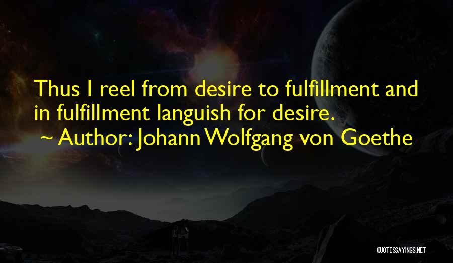 Johann Wolfgang Von Goethe Quotes: Thus I Reel From Desire To Fulfillment And In Fulfillment Languish For Desire.