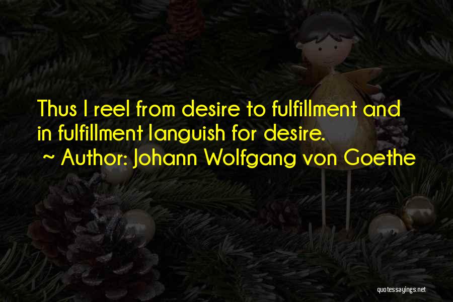 Johann Wolfgang Von Goethe Quotes: Thus I Reel From Desire To Fulfillment And In Fulfillment Languish For Desire.