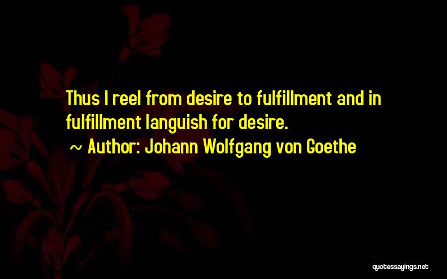 Johann Wolfgang Von Goethe Quotes: Thus I Reel From Desire To Fulfillment And In Fulfillment Languish For Desire.