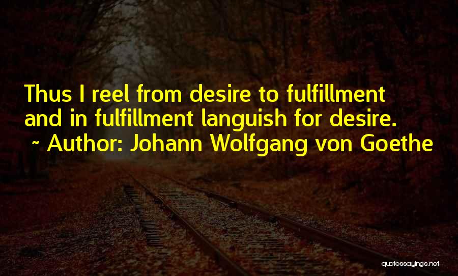 Johann Wolfgang Von Goethe Quotes: Thus I Reel From Desire To Fulfillment And In Fulfillment Languish For Desire.