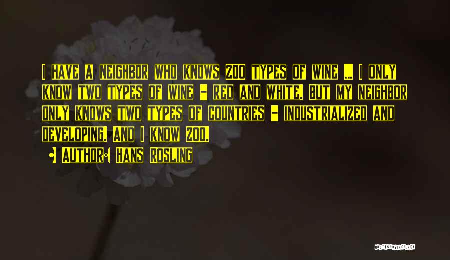 Hans Rosling Quotes: I Have A Neighbor Who Knows 200 Types Of Wine ... I Only Know Two Types Of Wine - Red