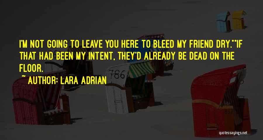 Lara Adrian Quotes: I'm Not Going To Leave You Here To Bleed My Friend Dry.if That Had Been My Intent, They'd Already Be