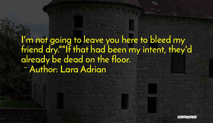 Lara Adrian Quotes: I'm Not Going To Leave You Here To Bleed My Friend Dry.if That Had Been My Intent, They'd Already Be