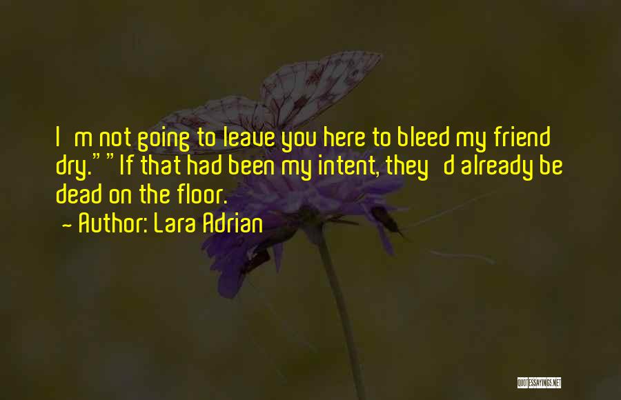 Lara Adrian Quotes: I'm Not Going To Leave You Here To Bleed My Friend Dry.if That Had Been My Intent, They'd Already Be