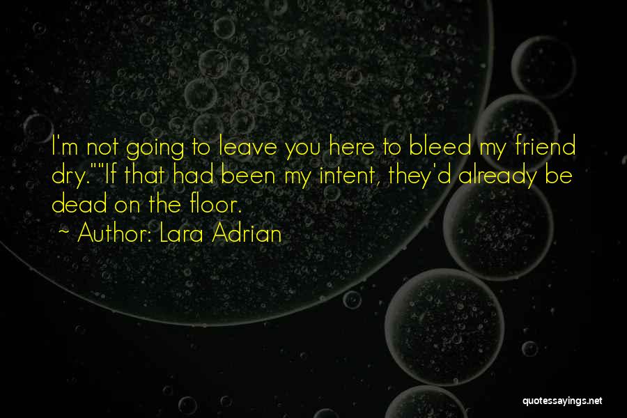 Lara Adrian Quotes: I'm Not Going To Leave You Here To Bleed My Friend Dry.if That Had Been My Intent, They'd Already Be