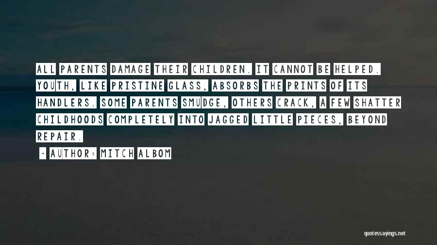 Mitch Albom Quotes: All Parents Damage Their Children. It Cannot Be Helped. Youth, Like Pristine Glass, Absorbs The Prints Of Its Handlers. Some