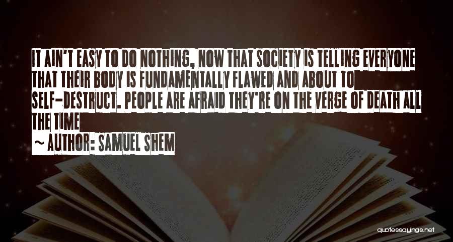 Samuel Shem Quotes: It Ain't Easy To Do Nothing, Now That Society Is Telling Everyone That Their Body Is Fundamentally Flawed And About