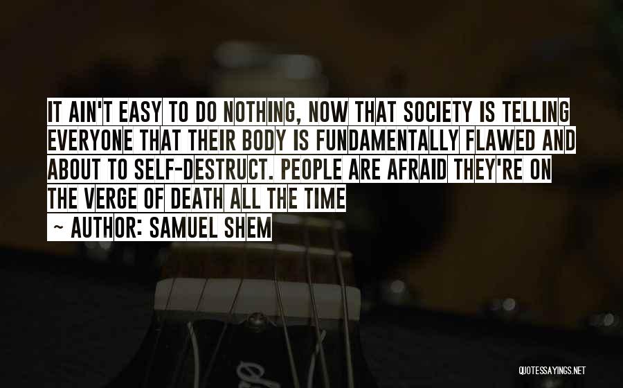 Samuel Shem Quotes: It Ain't Easy To Do Nothing, Now That Society Is Telling Everyone That Their Body Is Fundamentally Flawed And About