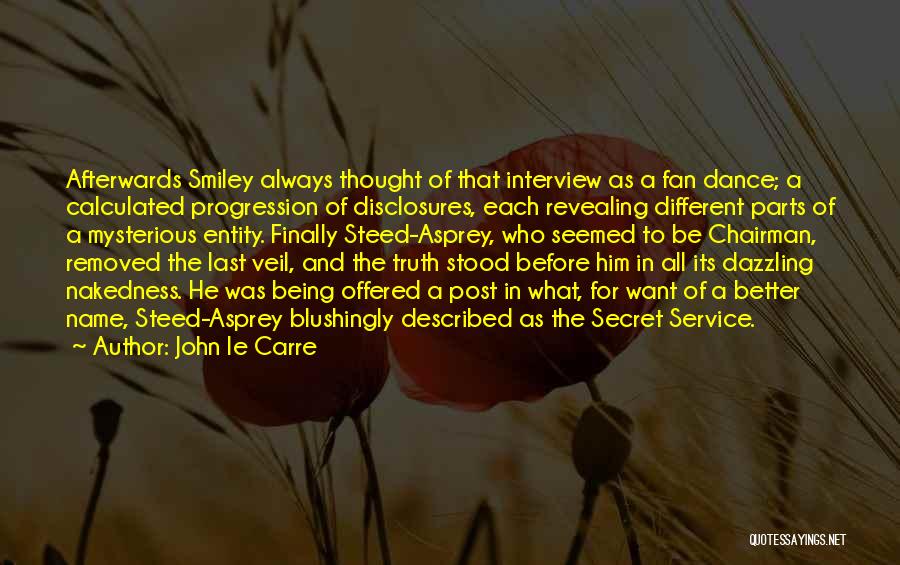 John Le Carre Quotes: Afterwards Smiley Always Thought Of That Interview As A Fan Dance; A Calculated Progression Of Disclosures, Each Revealing Different Parts