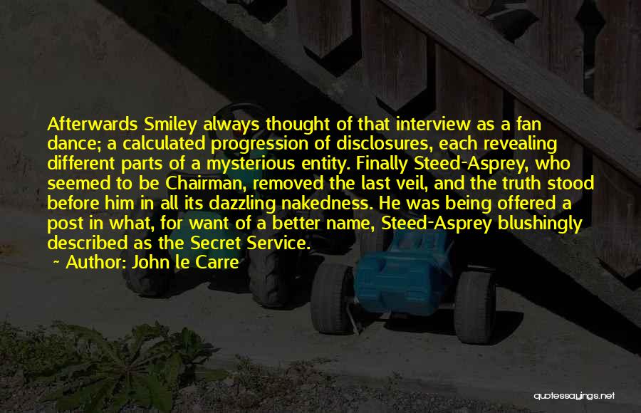 John Le Carre Quotes: Afterwards Smiley Always Thought Of That Interview As A Fan Dance; A Calculated Progression Of Disclosures, Each Revealing Different Parts