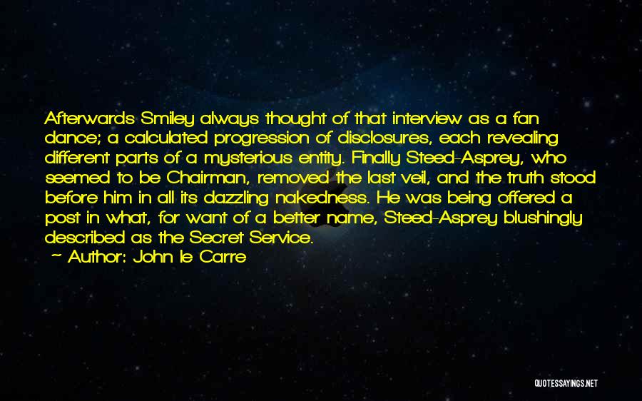 John Le Carre Quotes: Afterwards Smiley Always Thought Of That Interview As A Fan Dance; A Calculated Progression Of Disclosures, Each Revealing Different Parts