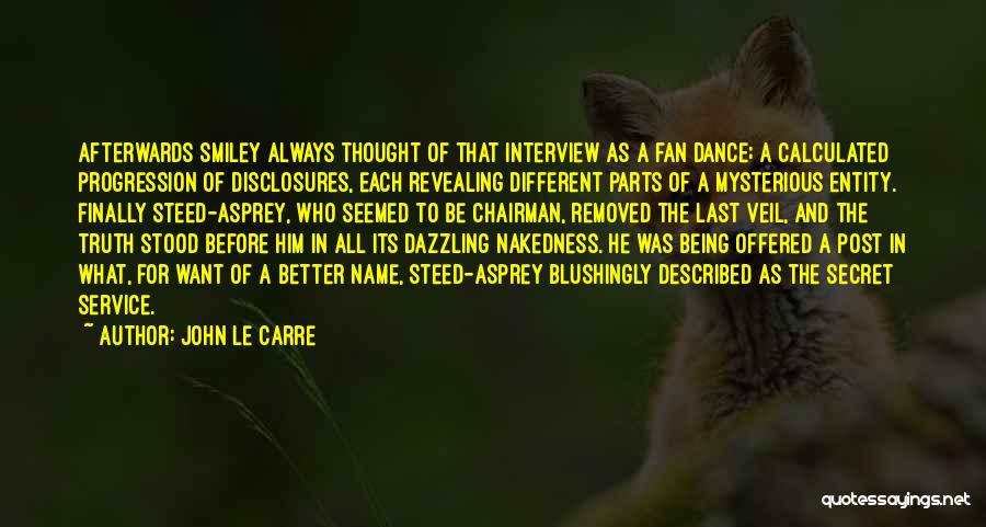 John Le Carre Quotes: Afterwards Smiley Always Thought Of That Interview As A Fan Dance; A Calculated Progression Of Disclosures, Each Revealing Different Parts