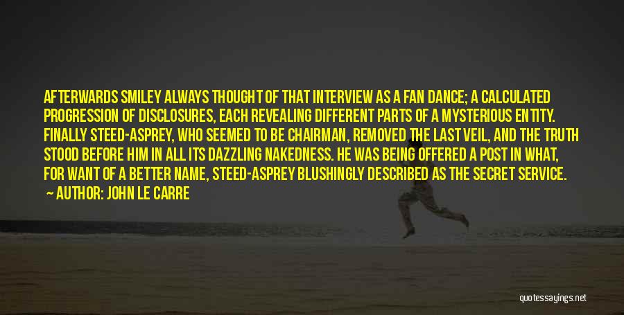 John Le Carre Quotes: Afterwards Smiley Always Thought Of That Interview As A Fan Dance; A Calculated Progression Of Disclosures, Each Revealing Different Parts