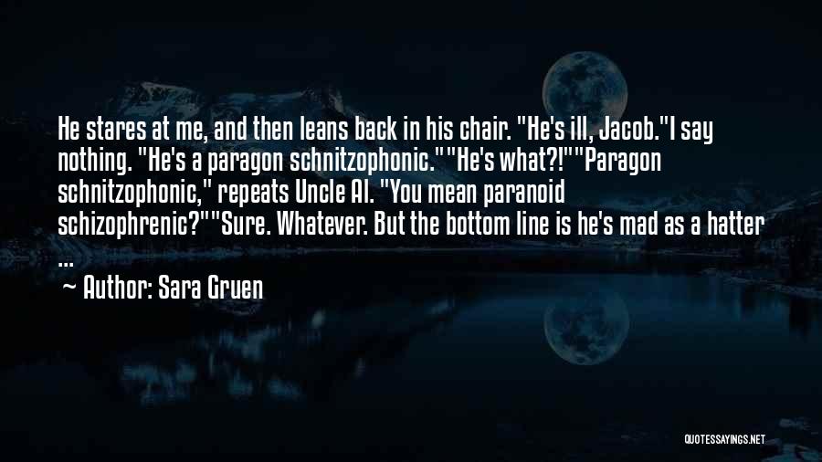 Sara Gruen Quotes: He Stares At Me, And Then Leans Back In His Chair. He's Ill, Jacob.i Say Nothing. He's A Paragon Schnitzophonic.he's