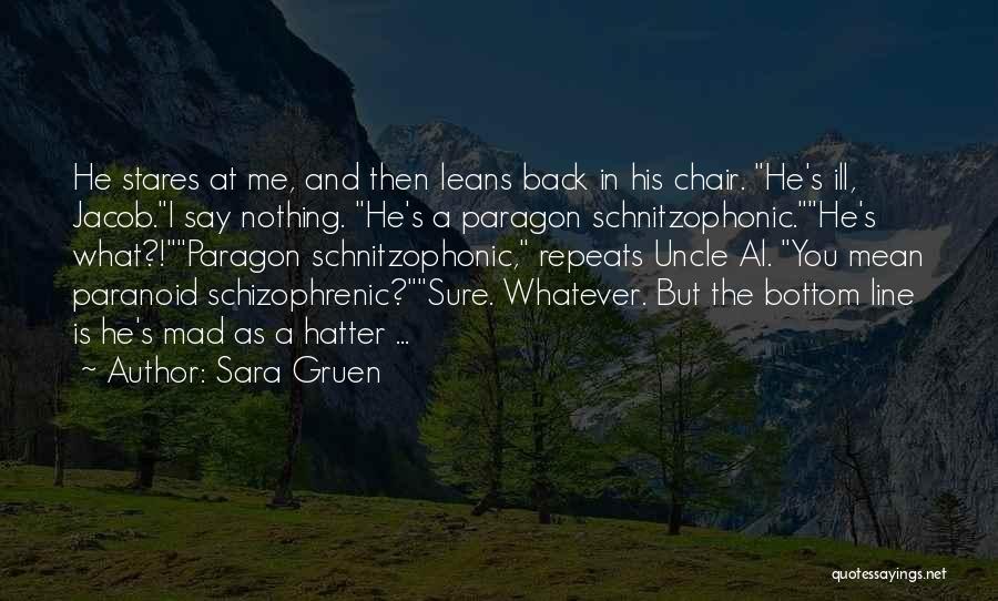 Sara Gruen Quotes: He Stares At Me, And Then Leans Back In His Chair. He's Ill, Jacob.i Say Nothing. He's A Paragon Schnitzophonic.he's