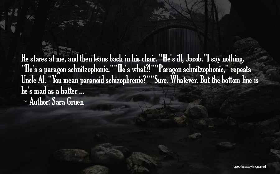 Sara Gruen Quotes: He Stares At Me, And Then Leans Back In His Chair. He's Ill, Jacob.i Say Nothing. He's A Paragon Schnitzophonic.he's