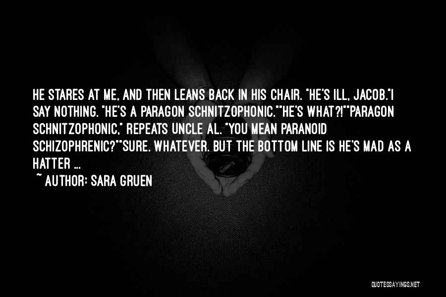 Sara Gruen Quotes: He Stares At Me, And Then Leans Back In His Chair. He's Ill, Jacob.i Say Nothing. He's A Paragon Schnitzophonic.he's