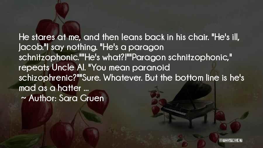 Sara Gruen Quotes: He Stares At Me, And Then Leans Back In His Chair. He's Ill, Jacob.i Say Nothing. He's A Paragon Schnitzophonic.he's