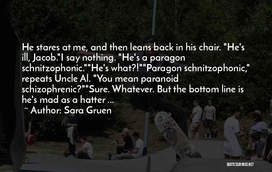Sara Gruen Quotes: He Stares At Me, And Then Leans Back In His Chair. He's Ill, Jacob.i Say Nothing. He's A Paragon Schnitzophonic.he's